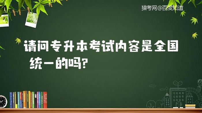 请问专升本考试内容是全国统一的吗？