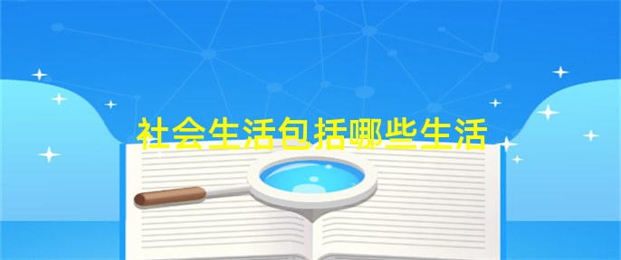 社会生活百科全书是指_社会生活_社会生活包括哪些方面