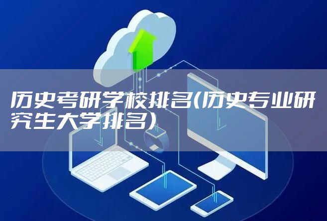 历史考研学校排名（历史专业研究生大学排名）