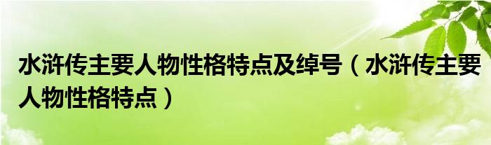 水浒传主要人物性格特点及绰号（水浒传主要人物性格特点）