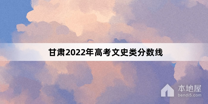 甘肃2022年高考文史类分数线
