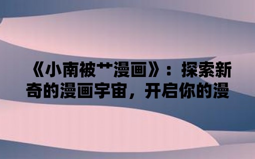 《小南被艹漫画》：探索新奇的漫画宇宙，开启你的漫画之旅！