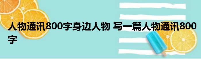 人物通讯范文身边的人800字_人物通讯怎么写_人物通讯