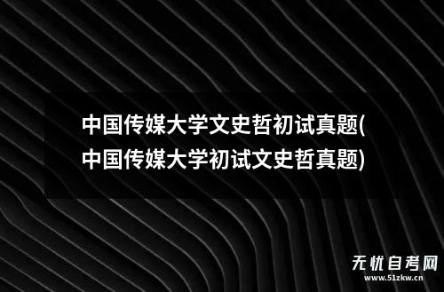 新时代艺考生｜中国传媒大学初试只考文史哲，学习攻略拿走不谢