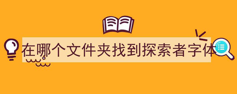 在哪个文件夹找到探索者字体，探索者字体位于操作系统文件夹