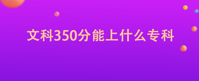 文科350分能上什么专科