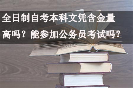 全日制自学考试本科文凭含金量高吗？能参加公务员考试吗？_www.epx365.cn