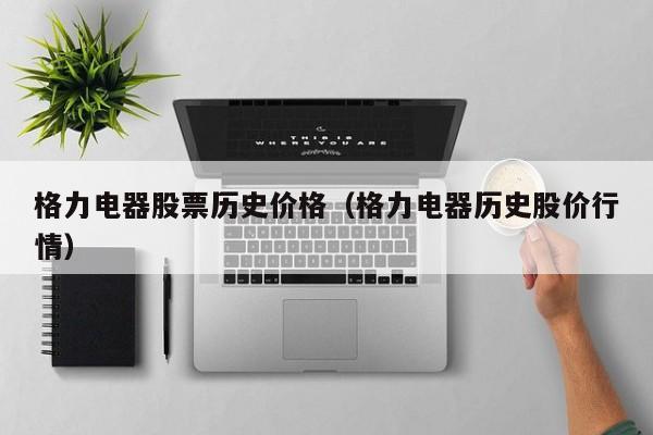 格力电器历史行情_格力电器行情历史走势_格力电器行情历史最高价