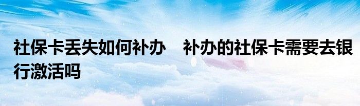 社保卡丢失如何补办　补办的社保卡需要去银行激活吗