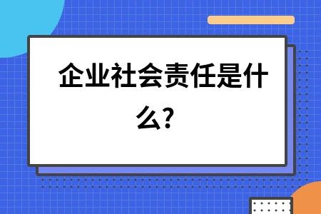 企业社会责任是什么?