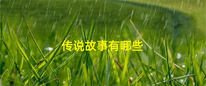 传说故事100篇_传说故事和神话故事的区别_传说故事