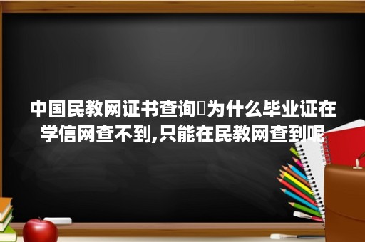 中国民教网证书查询㉿为什么毕业证在学信网查不到,只能在民教网查到呢 国开大学