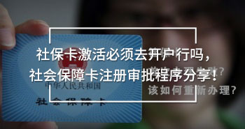 社保卡激活必须去开户行吗，社会保障卡注册审批程序分享！