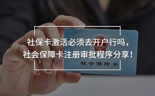 社保卡激活必须去开户行吗，社会保障卡注册审批程序分享！