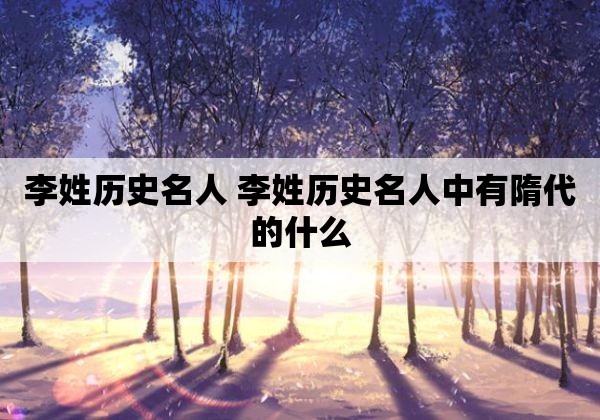 李姓历史名人 李姓历史名人中有隋代的什么