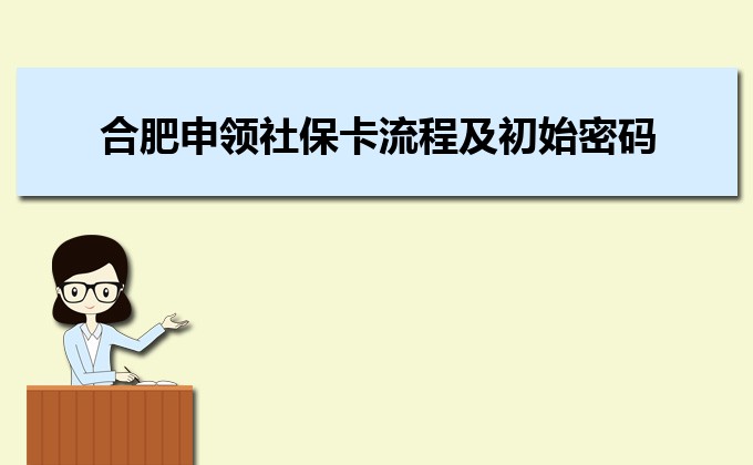 2023年合肥申领社保卡流程及初始密码和激活方法 