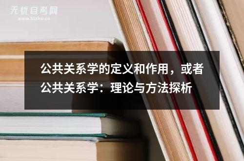 公共关系学的定义和作用，或者公共关系学：理论与方法探析