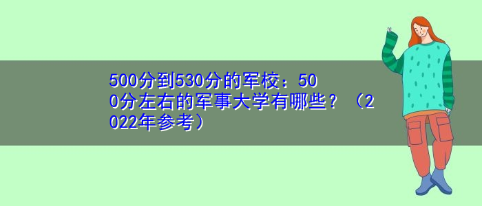 500分到530分的军校：500分左右的军事大学有哪些？（2022年参考）