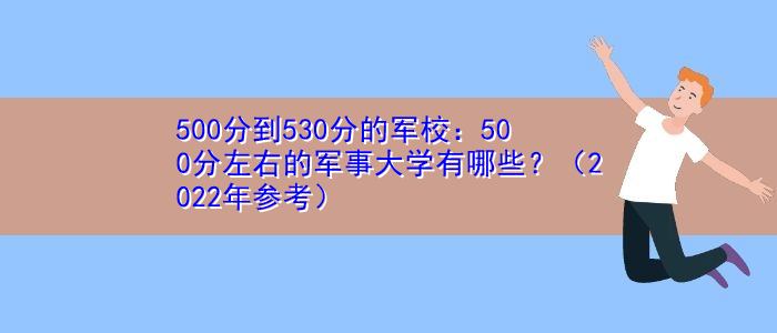 500分到530分的军校：500分左右的军事大学有哪些？（2022年参考）