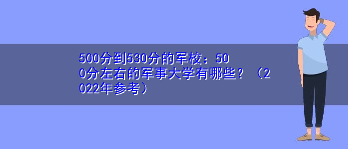 500分到530分的军校：500分左右的军事大学有哪些？（2022年参考）