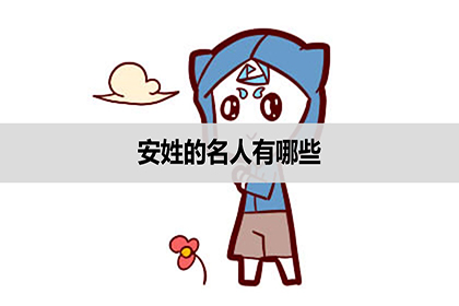 安姓氏的来源和历史名人_安姓的来源和历史名人_安徽来安名人录