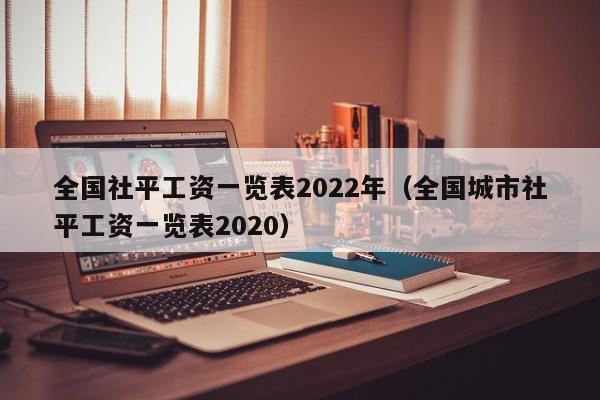 全国社平工资一览表2022年（全国城市社平工资一览表2020）