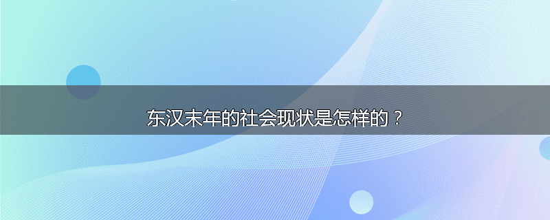 东汉末年的社会现状是怎样的？
