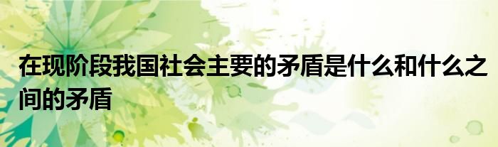 的矛盾是社会基本矛盾_基本的社会矛盾是_社会各种矛盾中最基本的是