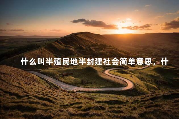 什么叫半殖民地半封建社会简单意思，什么叫半殖民地半封建社会通俗点