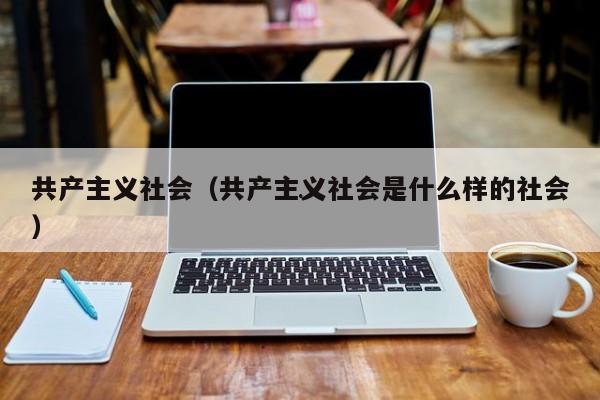 共产主义社会,将是()的社会._共产主义社会,将是()的社会._共产主义社会,将是()的社会.