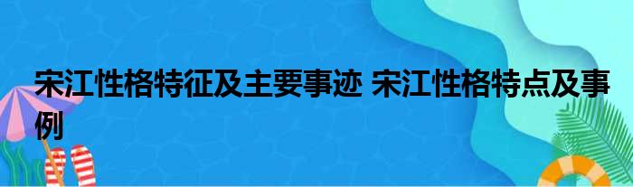 宋江性格特征及主要事迹 宋江性格特点及事例