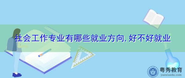 社会工作专业有哪些就业方向,好不好就业