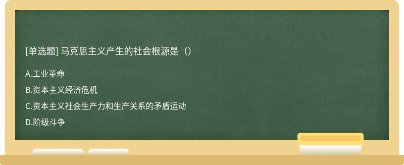 马克思主义产生的社会根源是（）