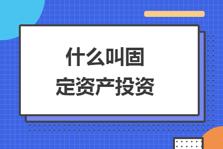 什么叫固定资产投资