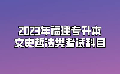 2023年福建专升本文史哲法类考试科目