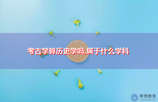 考古学算历史学吗,属于什么学科