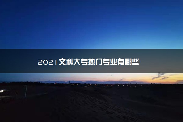 2021文科大专热门专业有哪些