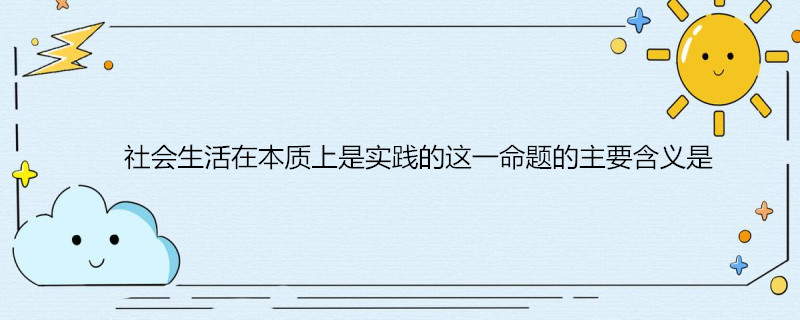 全部的社会生活在本质上是实践的_全部社会生活的本质是实践_社会本质上是实践的