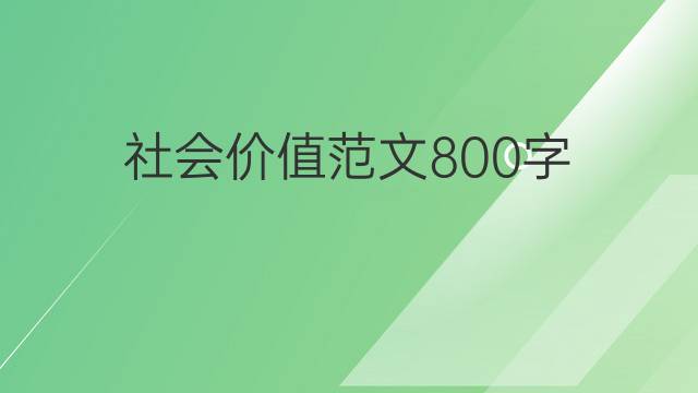 社会价值范文800字(优秀范文5篇)