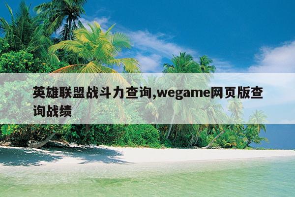 英雄联盟历史战绩怎么查询_英雄联盟历史战绩查询_英雄联盟以前战绩查询