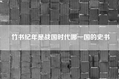 竹书纪年是战国时代哪一国的史书__《竹书纪年》全文及翻译是怎么样的?