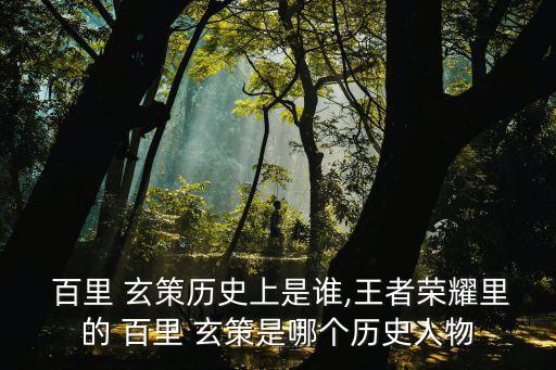  百里 玄策历史上是谁,王者荣耀里的 百里 玄策是哪个历史人物