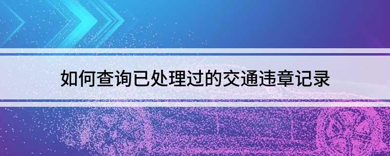 违章查询记录历史怎么查_违章查询记录历史能查到吗_历史违章记录查询