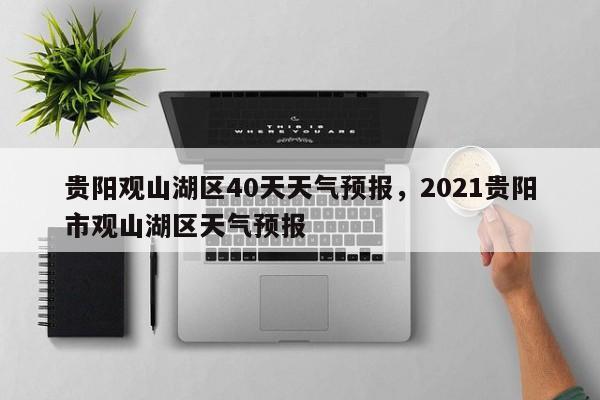 贵阳观山湖区40天天气预报，2021贵阳市观山湖区天气预报-第1张图片-心与生活