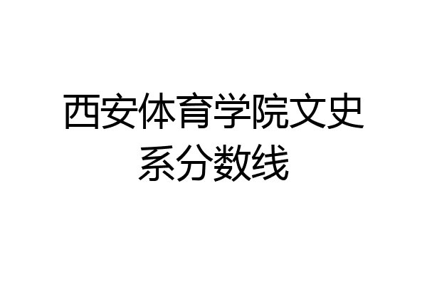 西安体育学院文史系分数线