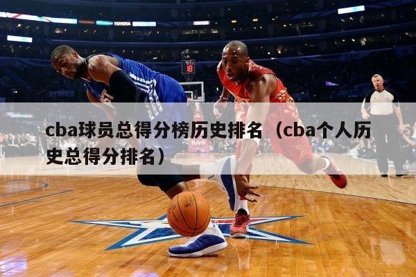 cba球员总得分榜历史排名（cba个人历史总得分排名） 第1张