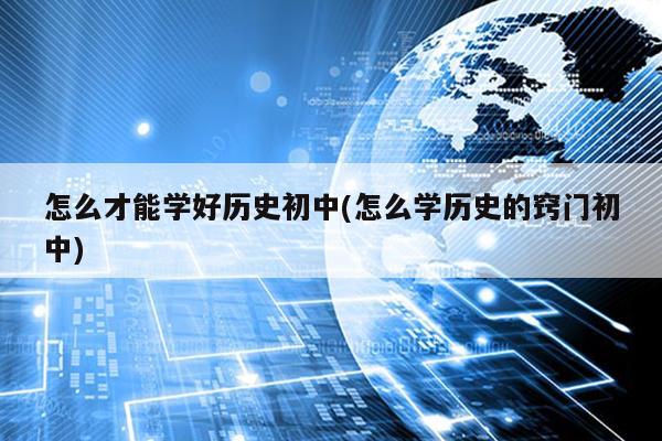 怎么才能学好历史初中(怎么学历史的窍门初中)