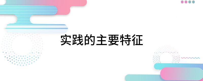 社会实践的实践特色怎么写_社会实践的特色_实践特色社会实践报告