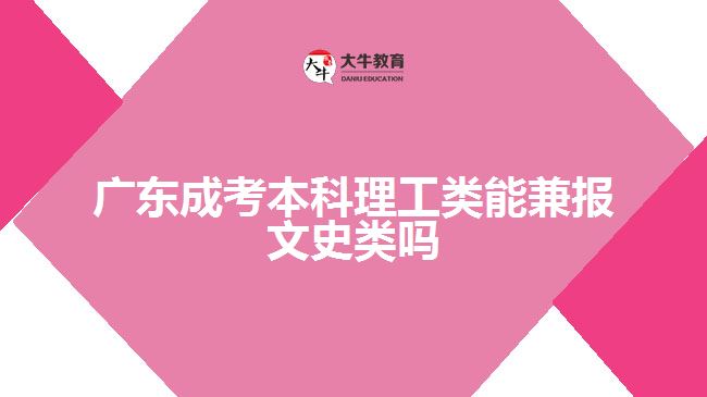 广东成考本科理工类能兼报文史类吗