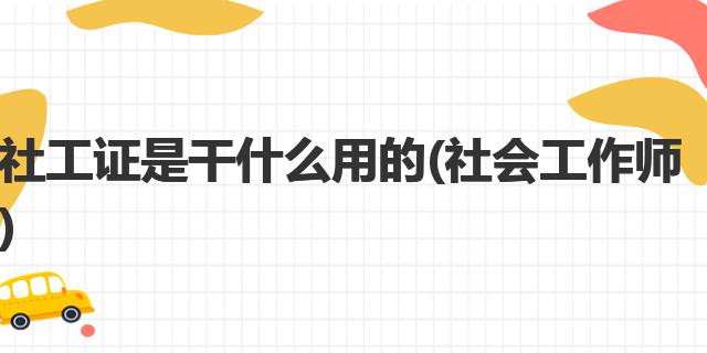 社工证是干什么用的(社会工作师)